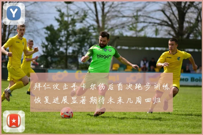 拜仁攻击手卡尔伤后首次跑步训练恢复进展显著期待未来几周回归